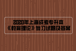 2020年上海成考专升本《教育理论》复习试题及答案