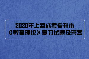 2020年上海成考专升本《教育理论》复习试题及答案