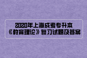 2020年上海成考专升本《教育理论》复习试题及答案