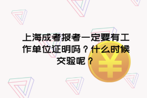 上海成考报考一定要有工作单位证明吗？什么时候交验呢？