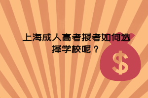 上海成人高考报考如何选择学校呢？