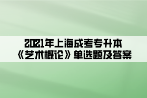 2021年上海成考专升本《艺术概论》单选题及答案