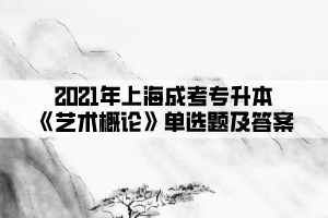 2021年上海成考专升本《艺术概论》单选题及答案