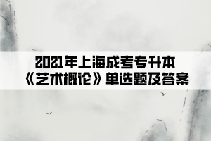 2021年上海成考专升本《艺术概论》单选题及答案