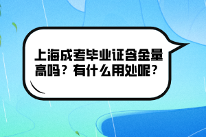 上海成考毕业证含金量高吗？有什么用处呢？