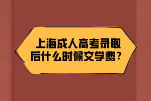 上海成人高考录取后什么时候交学费？