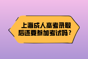 上海成人高考录取后还要参加考试吗？