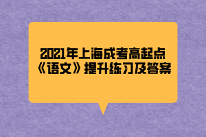 2021年上海成考高起点《语文》提升练习及答案