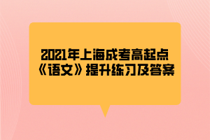 2021年上海成考高起点《语文》提升练习及答案