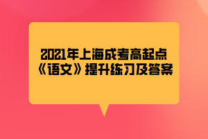 2021年上海成考高起点《语文》提升练习及答案