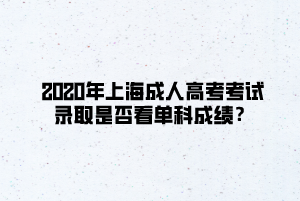 2020年上海成人高考考试录取是否看单科成绩？