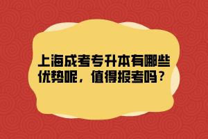 上海成考专升本有哪些优势呢，值得报考吗？