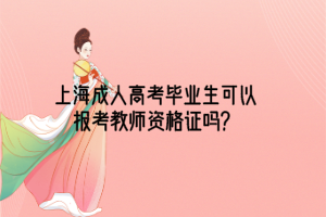 上海成人高考毕业生可以报考教师资格证吗？