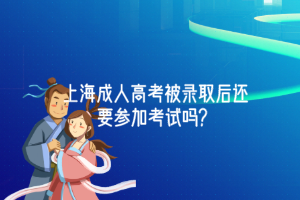 ​上海成人高考被录取后还要参加考试吗？