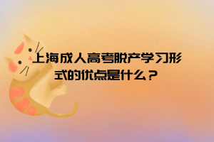 上海成人高考脱产学习形式的优点是什么？