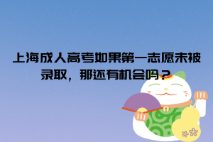 上海成人高考​如果第一志愿未被录取，那还有机会吗？