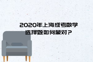 2020年上海成考数学选择题如何蒙对？