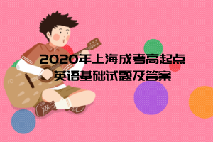 2020年上海成考高起点英语基础试题及答案