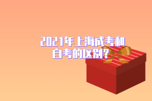 2021年上海成考和自考的区别？