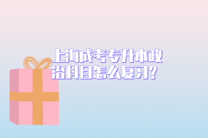 上海成考专升本政治科目怎么复习？