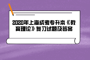 2020年上海成考专升本《教育理论》复习试题及答案