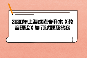 2020年上海成考专升本《教育理论》复习试题及答案