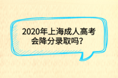 2020年上海成人高考会降分录取吗？