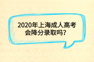 2020年上海成人高考会降分录取吗？