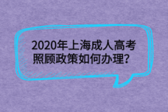 2020年上海成人高考照顾政策如何办理？