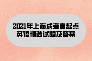 2021年上海成考高起点英语精选试题及答案(2)