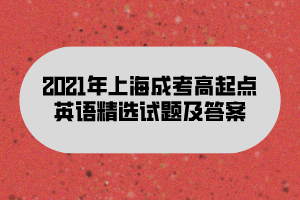 2021年上海成考高起点英语精选试题及答案