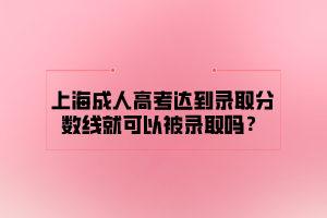 上海成人高考达到录取分数线就可以被录取吗？