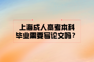 上海成人高考本科毕业需要写论文吗？