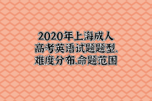 2020年上海成人高考英语试题题型、难度分布、命题范围