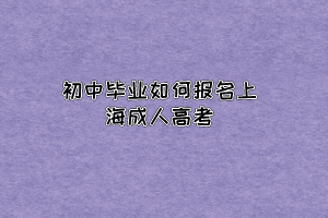 初中毕业如何报名上海成人高考