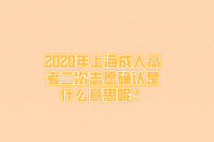 2020年上海成人高考二次志愿确认是什么意思呢？