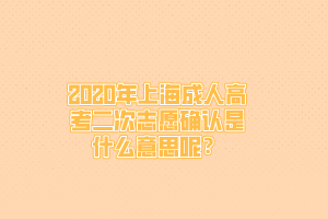 2020年上海成人高考二次志愿确认是什么意思呢？