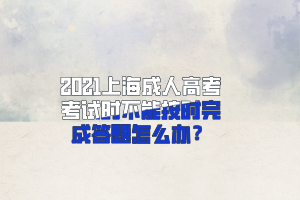 2021上海成人高考考试时不能按时完成答题怎么办？