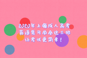 2020年上海成人高考英语复习学会这三招让考试更简单！