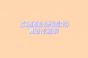 上海成考考生录取后交学费是什么时间？