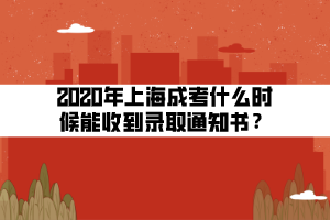 2020年上海成考什么时候能收到录取通知书？