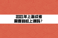 2021年上海成考需要到校上课吗？