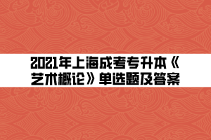 2021年上海成考专升本《艺术概论》单选题及答案