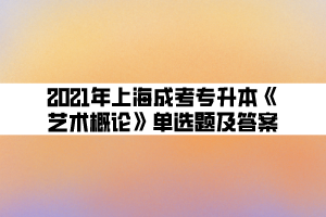 2021年上海成考专升本《艺术概论》单选题及答案