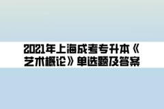 2021年上海成考专升本《艺术概论》单选题及答案(10)