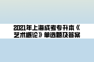 2021年上海成考专升本《艺术概论》单选题及答案