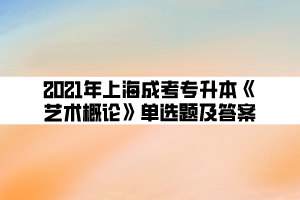 2021年上海成考专升本《艺术概论》单选题及答案