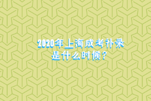 2020年上海成考补录是什么时候？