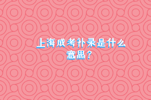 上海成考补录是什么意思？
