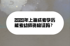 2020年上海成考学历能考幼师资格证吗？